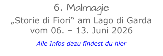 6. Malmagie  „Storie di Fiori“ am Lago di Gardavom 06. – 13. Juni 2026  Alle Infos dazu findest du hier 
