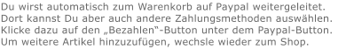 Du wirst automatisch zum Warenkorb auf Paypal weitergeleitet. Dort kannst Du aber auch andere Zahlungsmethoden auswählen.Klicke dazu auf den „Bezahlen“-Button unter dem Paypal-Button.  Um weitere Artikel hinzuzufügen, wechsle wieder zum Shop.