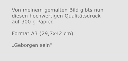 Von meinem gemalten Bild gibts nun diesen hochwertigen Qualitätsdruckauf 300 g Papier.  Format A3 (29,7x42 cm)„Geborgen sein“