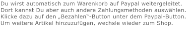 Du wirst automatisch zum Warenkorb auf Paypal weitergeleitet. Dort kannst Du aber auch andere Zahlungsmethoden auswählen.Klicke dazu auf den „Bezahlen“-Button unter dem Paypal-Button.  Um weitere Artikel hinzuzufügen, wechsle wieder zum Shop.