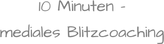 10 Minuten - mediales Blitzcoaching