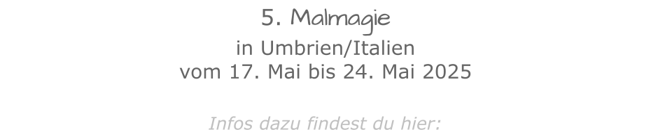 5. Malmagie  in Umbrien/Italien vom 17. Mai bis 24. Mai 2025Infos dazu findest du hier: 