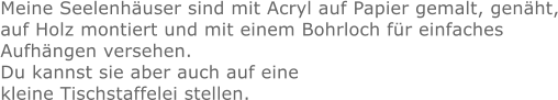 Meine Seelenhäuser sind mit Acryl auf Papier gemalt, genäht, auf Holz montiert und mit einem Bohrloch für einfaches  Aufhängen versehen. Du kannst sie aber auch auf eine  kleine Tischstaffelei stellen.