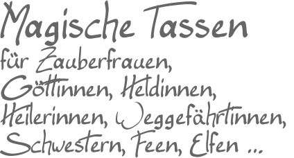 Magische Tassen für Zauberfrauen, Göttinnen, Heldinnen,Heilerinnen, Weggefährtinnen, Schwestern, Feen, Elfen …