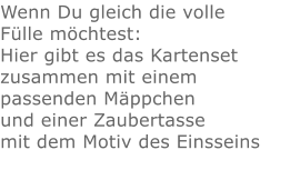 Wenn Du gleich die volle Fülle möchtest: Hier gibt es das Kartenset zusammen mit einem passenden Mäppchen und einer Zaubertasse mit dem Motiv des Einsseins