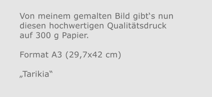 Von meinem gemalten Bild gibt‘s nun diesen hochwertigen Qualitätsdruckauf 300 g Papier.  Format A3 (29,7x42 cm)„Tarikia“