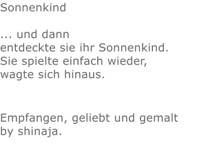 Sonnenkind   ... und dann entdeckte sie ihr Sonnenkind. Sie spielte einfach wieder,  wagte sich hinaus.   Empfangen, geliebt und gemalt by shinaja.