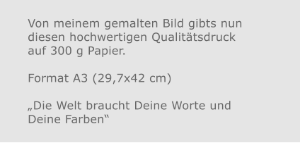 Von meinem gemalten Bild gibts nun diesen hochwertigen Qualitätsdruckauf 300 g Papier.  Format A3 (29,7x42 cm)„Die Welt braucht Deine Worte und Deine Farben“