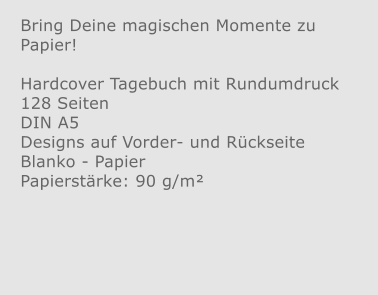 Bring Deine magischen Momente zu Papier!  Hardcover Tagebuch mit Rundumdruck 128 Seiten DIN A5 Designs auf Vorder- und Rückseite Blanko - Papier Papierstärke: 90 g/m²