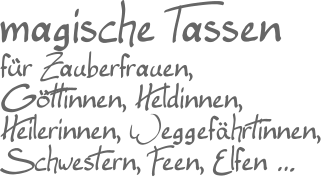 magische Tassen für Zauberfrauen, Göttinnen, Heldinnen,Heilerinnen, Weggefährtinnen, Schwestern, Feen, Elfen …