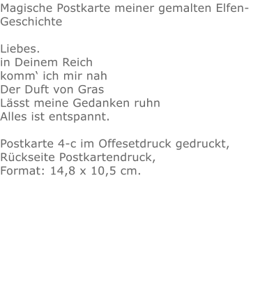 Magische Postkarte meiner gemalten Elfen-Geschichte Liebes. in Deinem Reich komm‘ ich mir nah Der Duft von Gras Lässt meine Gedanken ruhn Alles ist entspannt.Postkarte 4-c im Offesetdruck gedruckt,Rückseite Postkartendruck,Format: 14,8 x 10,5 cm.