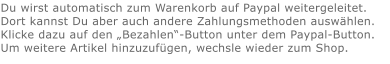 Du wirst automatisch zum Warenkorb auf Paypal weitergeleitet. Dort kannst Du aber auch andere Zahlungsmethoden auswählen.Klicke dazu auf den „Bezahlen“-Button unter dem Paypal-Button.  Um weitere Artikel hinzuzufügen, wechsle wieder zum Shop.